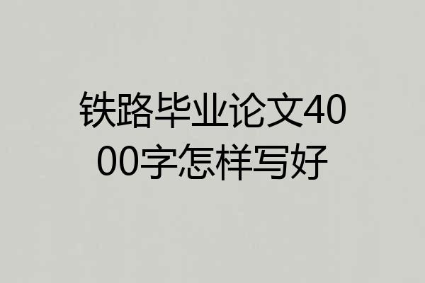 铁路毕业论文4000字怎样写好