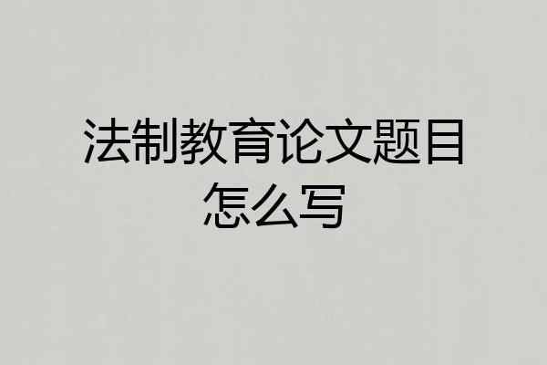 法制教育论文题目怎么写