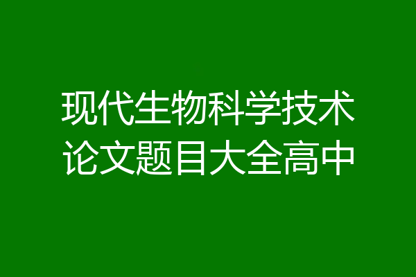 现代生物科学技术论文题目大全高中