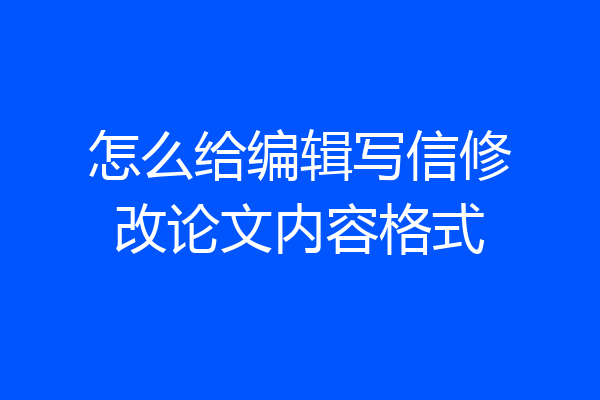 怎么给编辑写信修改论文内容格式