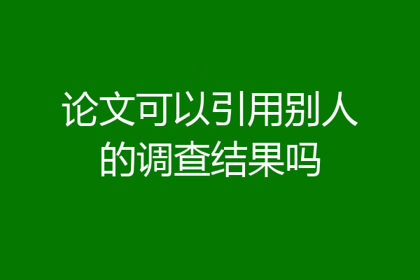论文可以引用别人的调查结果吗