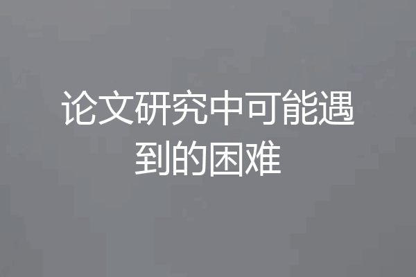 论文研究中可能遇到的困难