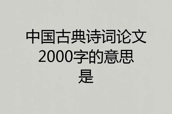 中国古典诗词论文2000字的意思是