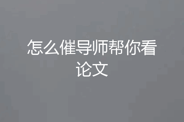 怎么催导师帮你看论文