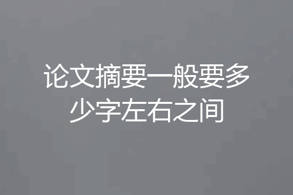 论文摘要一般要多少字左右之间