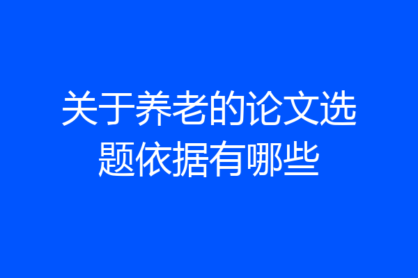 关于养老的论文选题依据有哪些