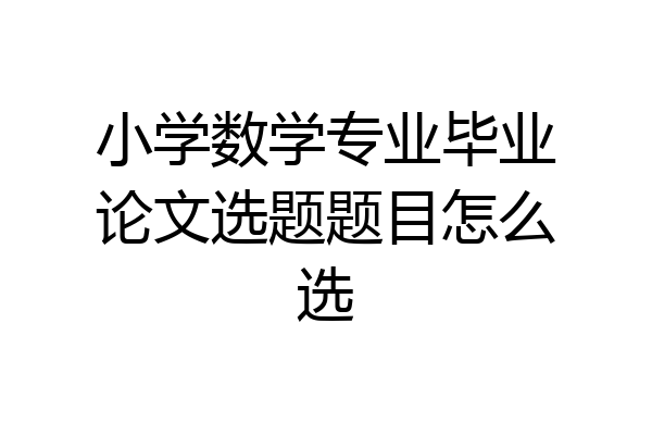 小学数学专业毕业论文选题题目怎么选