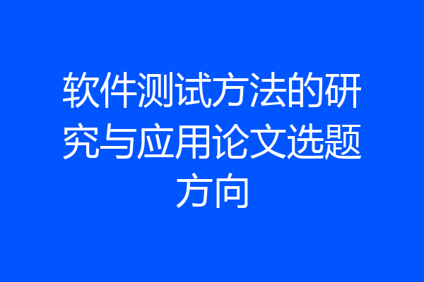 软件测试方法的研究与应用论文选题方向