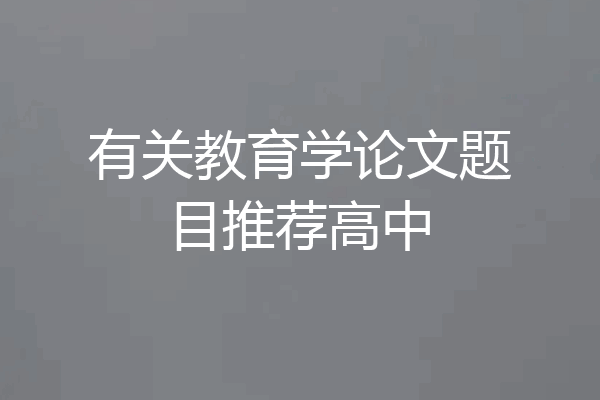 有关教育学论文题目推荐高中
