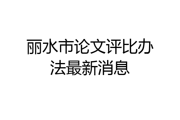 丽水市论文评比办法最新消息