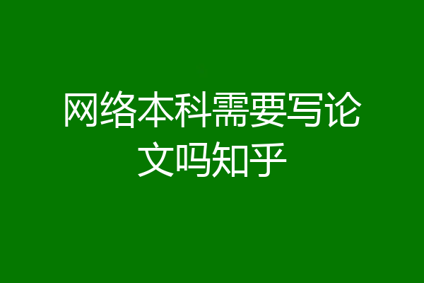 网络本科需要写论文吗知乎