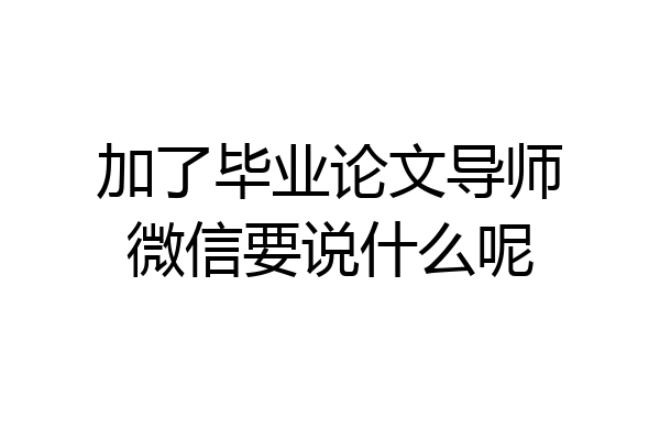 加了毕业论文导师微信要说什么呢