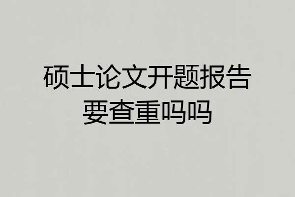 硕士论文开题报告要查重吗吗