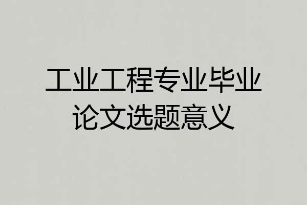 工业工程专业毕业论文选题意义