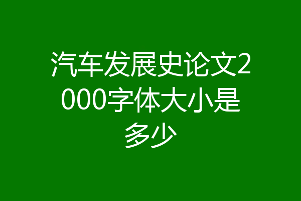 汽车发展史论文2000字体大小是多少