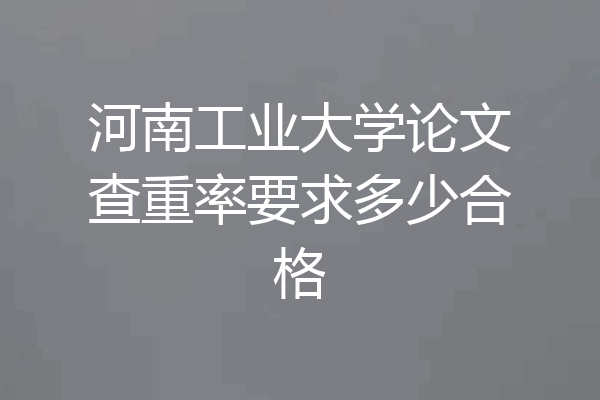 河南工业大学论文查重率要求多少合格