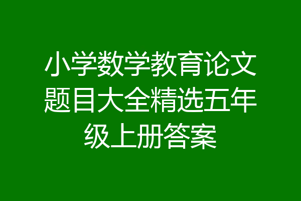 小学数学教育论文题目大全精选五年级上册答案