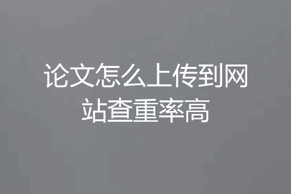 论文怎么上传到网站查重率高