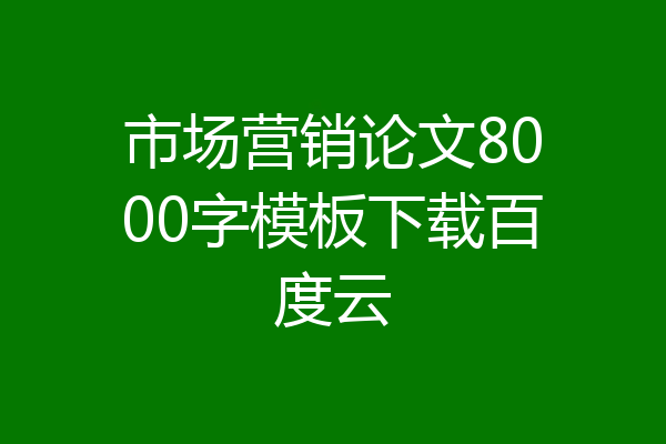 市场营销论文8000字模板下载百度云