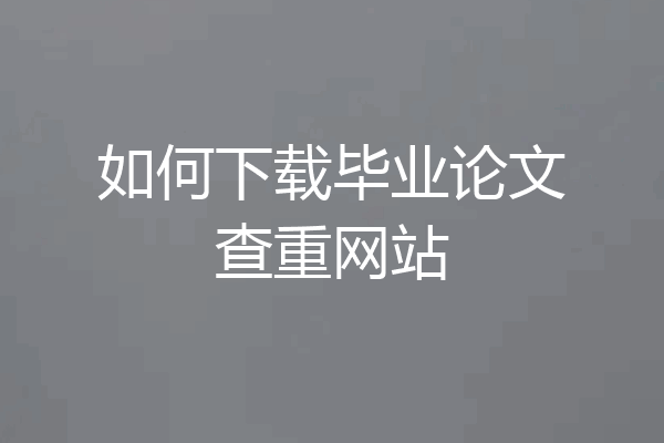 如何下载毕业论文查重网站