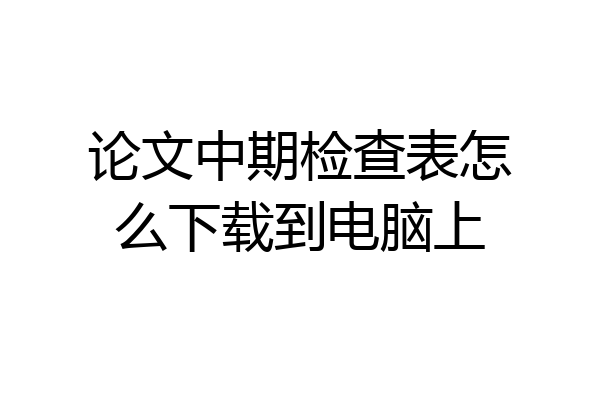 论文中期检查表怎么下载到电脑上