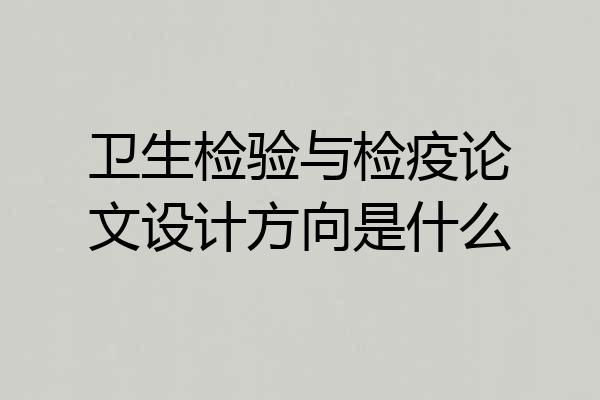 卫生检验与检疫论文设计方向是什么