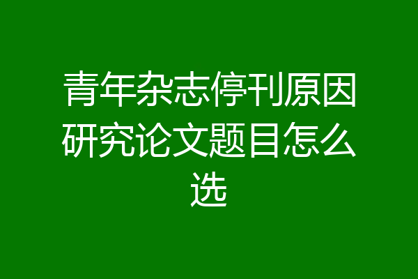 青年杂志停刊原因研究论文题目怎么选
