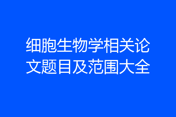 细胞生物学相关论文题目及范围大全