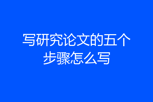 写研究论文的五个步骤怎么写