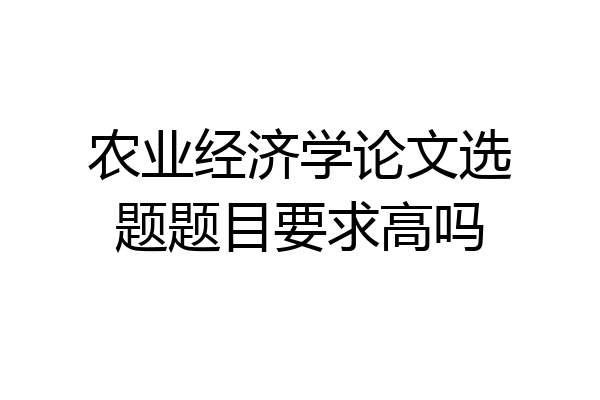 农业经济学论文选题题目要求高吗