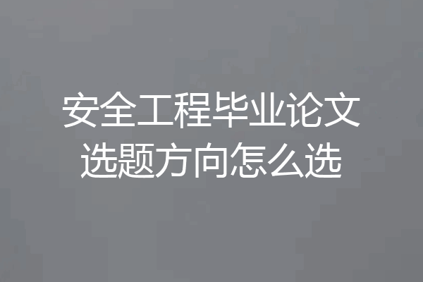 安全工程毕业论文选题方向怎么选