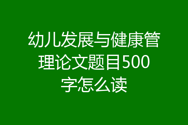 幼儿发展与健康管理论文题目500字怎么读