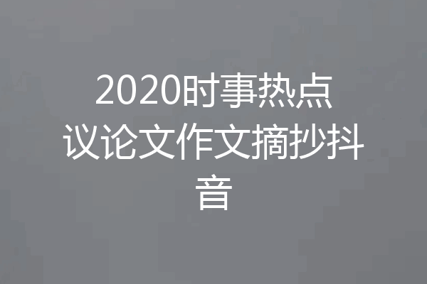 2020时事热点议论文作文摘抄抖音