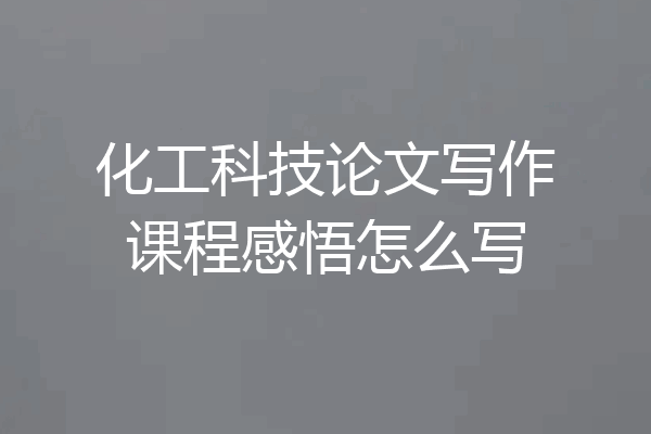 化工科技论文写作课程感悟怎么写