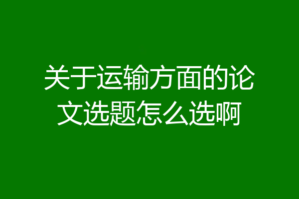 关于运输方面的论文选题怎么选啊