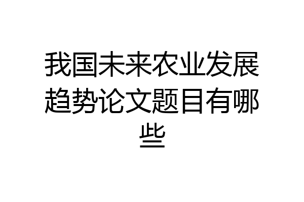 我国未来农业发展趋势论文题目有哪些