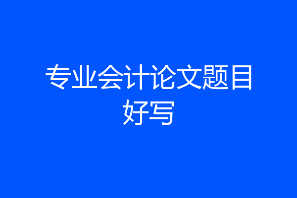 专业会计论文题目好写