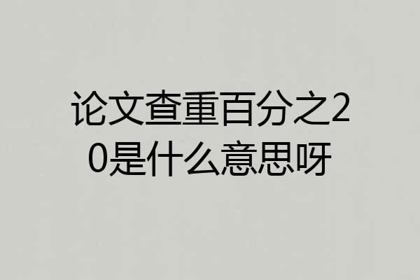 论文查重百分之20是什么意思呀
