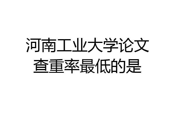 河南工业大学论文查重率最低的是