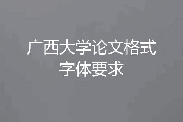 广西大学论文格式字体要求