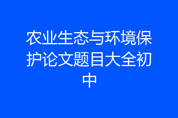农业生态与环境保护论文题目大全初中