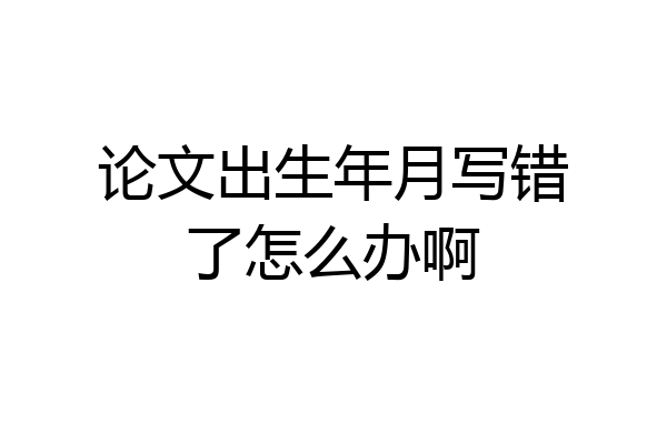 论文出生年月写错了怎么办啊