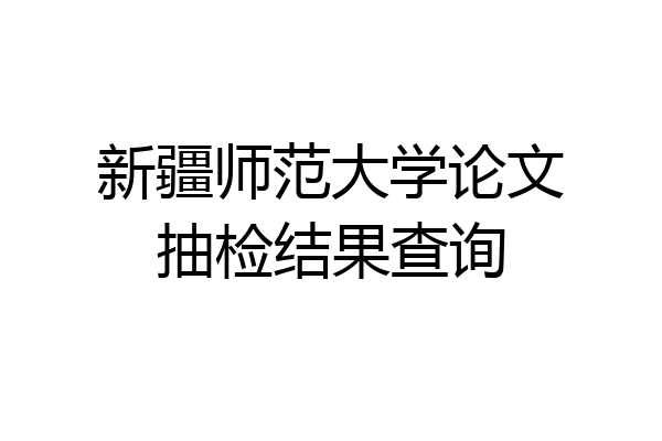 新疆师范大学论文抽检结果查询
