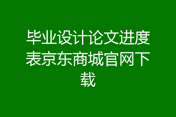 毕业设计论文进度表京东商城官网下载
