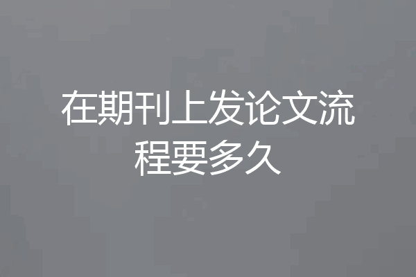 在期刊上发论文流程要多久