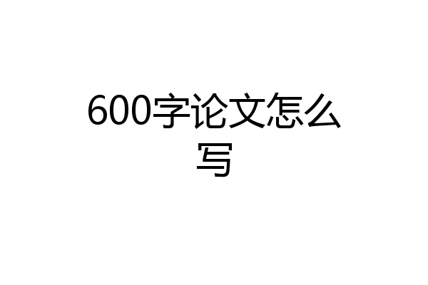 600字论文怎么写
