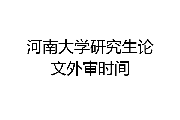 河南大学研究生论文外审时间