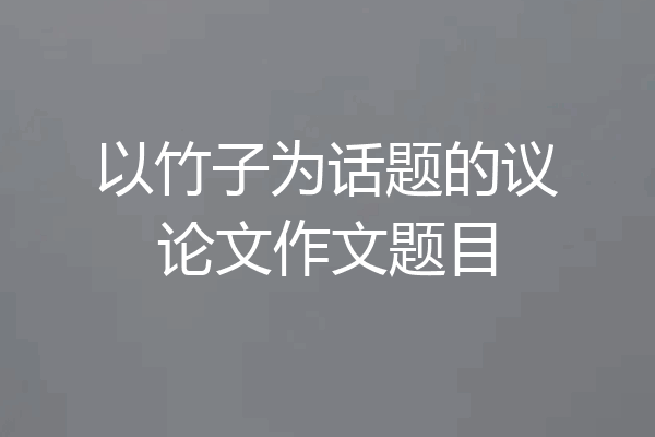 以竹子为话题的议论文作文题目