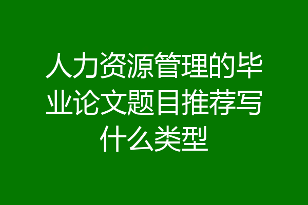人力资源管理的毕业论文题目推荐写什么类型