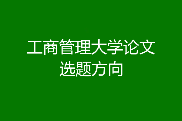 工商管理大学论文选题方向